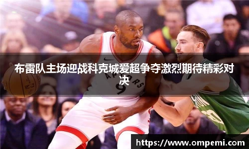 布雷队主场迎战科克城爱超争夺激烈期待精彩对决