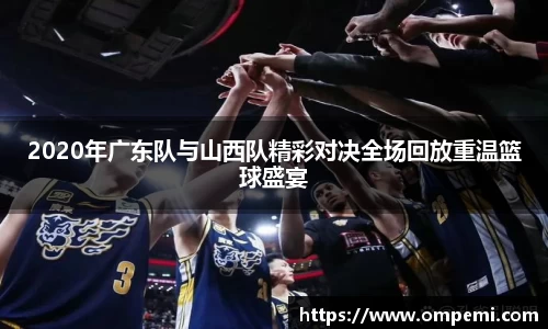 2020年广东队与山西队精彩对决全场回放重温篮球盛宴