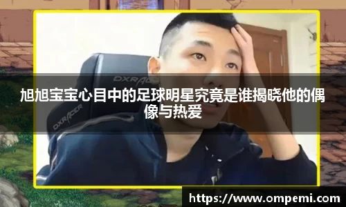 旭旭宝宝心目中的足球明星究竟是谁揭晓他的偶像与热爱