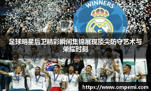足球明星后卫精彩瞬间集锦展现顶尖防守艺术与荣耀时刻