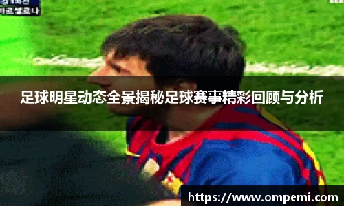 足球明星动态全景揭秘足球赛事精彩回顾与分析